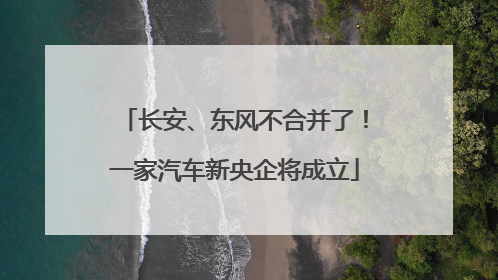 长安、东风不合并了！一家汽车新央企将成立