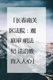 长春南关区法院：观庭审 明法纪 法治教育入人心