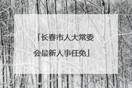 长春市人大常委会最新人事任免
