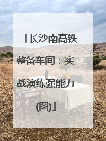 长沙南高铁整备车间：实战演练强能力(图)