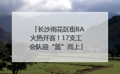 长沙雨花区街BA火热开赛！17支工会队迎“篮”而上