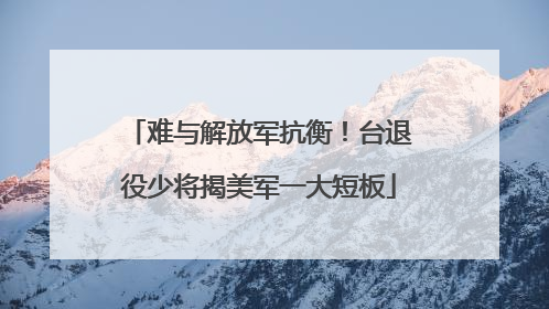 难与解放军抗衡！台退役少将揭美军一大短板