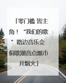 零门槛 皆主角！“我们的歌”路边音乐会 侗歌潮音点燃市井烟火