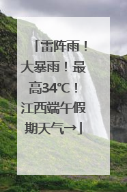 雷阵雨！大暴雨！最高34℃！江西端午假期天气→