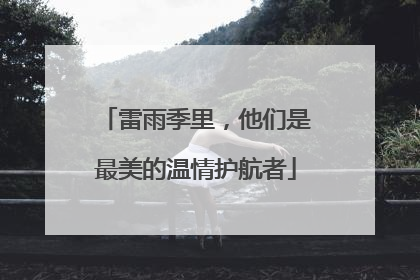 雷雨季里，他们是最美的温情护航者