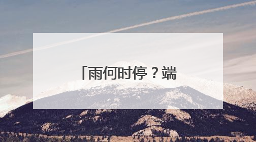 雨何时停？端午期间，福建天气如何？