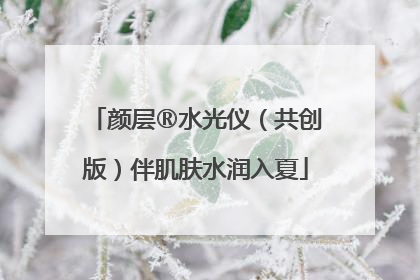 颜层®水光仪（共创版）伴肌肤水润入夏