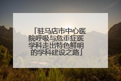 驻马店市中心医院呼吸与危重症医学科走出特色鲜明的学科建设之路