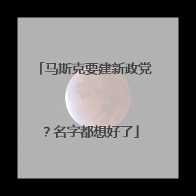 马斯克要建新政党？名字都想好了