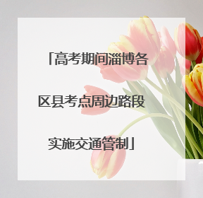 高考期间淄博各区县考点周边路段实施交通管制