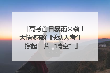 高考首日暴雨来袭！大悟多部门联动为考生撑起一片“晴空”