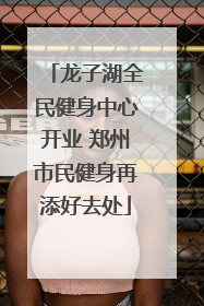 龙子湖全民健身中心开业 郑州市民健身再添好去处