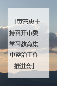 黄喜忠主持召开市委学习教育集中整治工作推进会