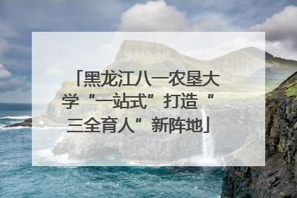 黑龙江八一农垦大学“一站式”打造“三全育人”新阵地