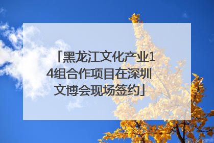 黑龙江文化产业14组合作项目在深圳文博会现场签约