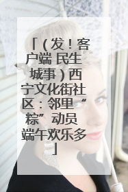 （发！客户端 民生 城事）西宁文化街社区：邻里“粽”动员 端午欢乐多