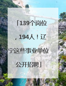 139个岗位，194人！辽宁这些事业单位公开招聘