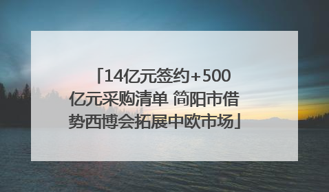 14亿元签约+500亿元采购清单 简阳市借势西博会拓展中欧市场