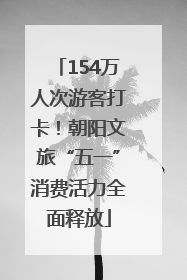 154万人次游客打卡！朝阳文旅“五一”消费活力全面释放
