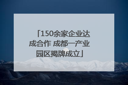 150余家企业达成合作 成都一产业园区揭牌成立