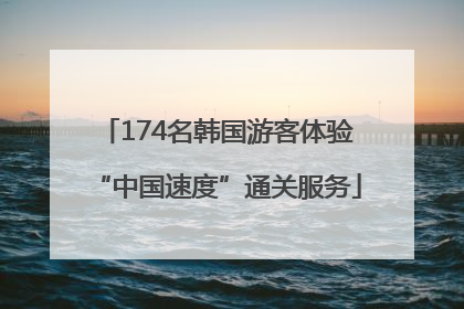 174名韩国游客体验“中国速度”通关服务