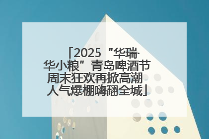 2025“华瑞·华小粮”青岛啤酒节周末狂欢再掀高潮 人气爆棚嗨翻全城