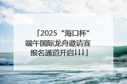 2025“海口杯”端午国际龙舟邀请赛 报名通道开启↓↓↓
