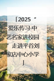 2025“爱乐传习·中艺名家进校园”走进平谷刘家店中心小学