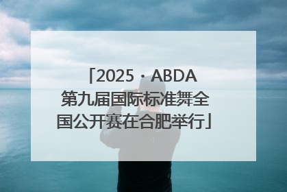 2025・ABDA 第九届国际标准舞全国公开赛在合肥举行