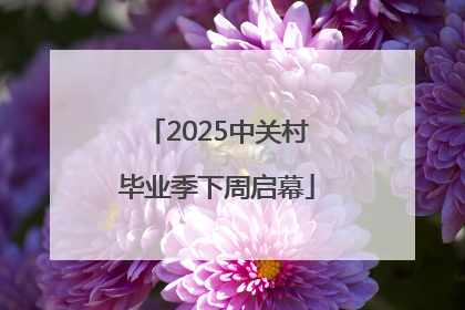 2025中关村毕业季下周启幕