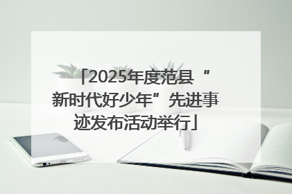 2025年度范县“新时代好少年”先进事迹发布活动举行