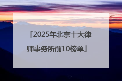 2025年北京十大律师事务所前10榜单