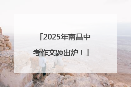 2025年南昌中考作文题出炉！