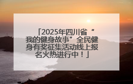 2025年四川省“我的健身故事”全民健身有奖征集活动线上报名火热进行中！