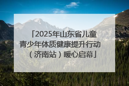 2025年山东省儿童青少年体质健康提升行动（济南站）暖心启幕