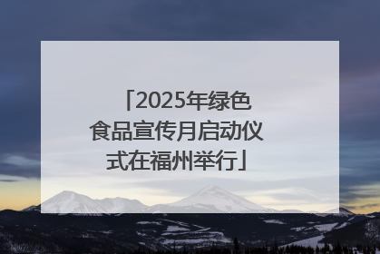 2025年绿色食品宣传月启动仪式在福州举行