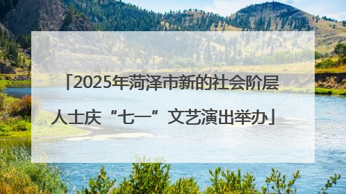 2025年菏泽市新的社会阶层人士庆“七一”文艺演出举办