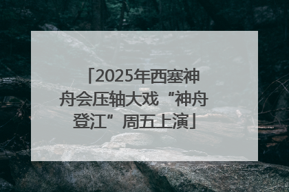 2025年西塞神舟会压轴大戏“神舟登江”周五上演