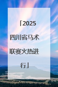 2025四川省马术联赛火热进行