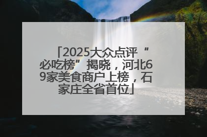 2025大众点评“必吃榜”揭晓，河北69家美食商户上榜，石家庄全省首位