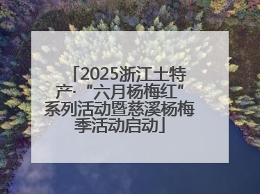 2025浙江土特产·“六月杨梅红”系列活动暨慈溪杨梅季活动启动