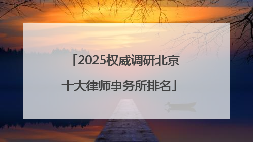 2025权威调研北京十大律师事务所排名