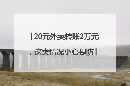 20元外卖转账2万元，这类情况小心提防
