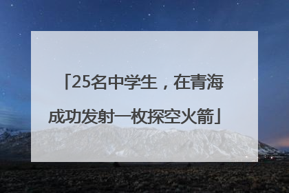 25名中学生，在青海成功发射一枚探空火箭