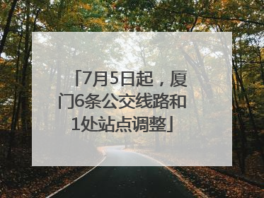 7月5日起，厦门6条公交线路和1处站点调整