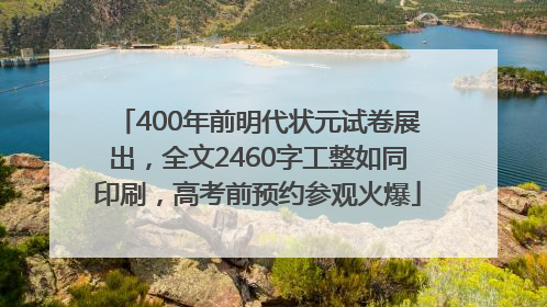 400年前明代状元试卷展出，全文2460字工整如同印刷，高考前预约参观火爆