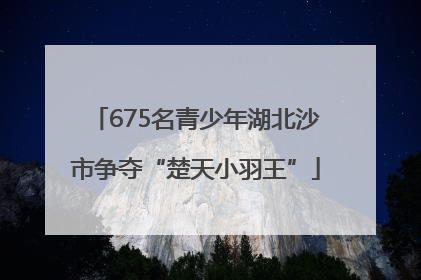 675名青少年湖北沙市争夺“楚天小羽王”