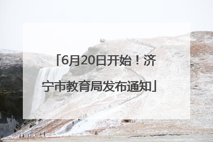 6月20日开始！济宁市教育局发布通知