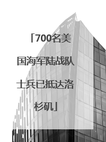 700名美国海军陆战队士兵已抵达洛杉矶