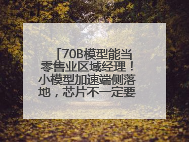 70B模型能当零售业区域经理！小模型加速端侧落地，芯片不一定要GPU